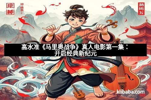 高水准《马里奥战争》真人电影第一集:开启经典新纪元